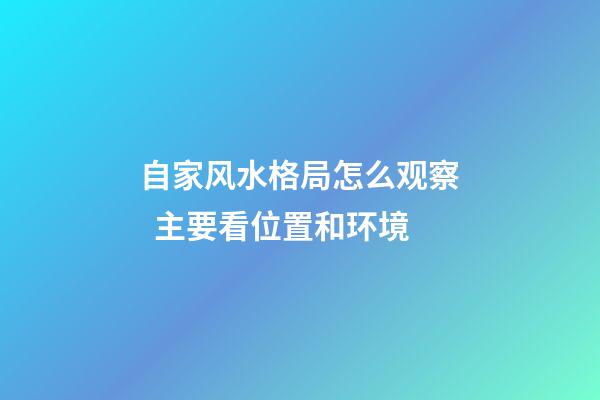 自家风水格局怎么观察  主要看位置和环境